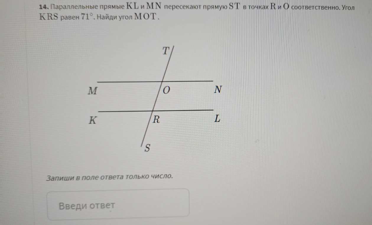 Параллельные прямые KL и MN пересекают прямую ST в точках R и O соответственно. Угол KRS равен 71°. Найди угол MOT.