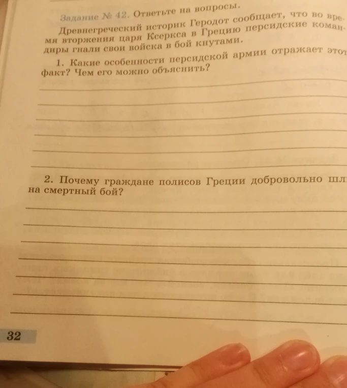 Задание № 42. Ответьте на вопросы. Древнегреческий историк Геродот сообщает, что во время вторжения царя Ксеркса в Грецию персидские командиры гнали свои войска в бой кнутами. 1. Какие особенности персидской армии отражает этот факт? Чем его можно объяснить? 2. Почему граждане полисов Греции добровольно шли на смертный бой?