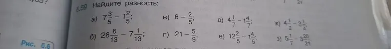 Найдите разность: а) 7 3/5 - 1 2/5; б) 28 6/13 - 7 11/13; в) 6 - 2/5; г) 21 - 5/9; д) 4 1/7 - 1 4/7; е) 12 2/5 - 1 4/5; ж) 4 1/2 - 3 1/4; з) 5 1/7 - 3 20/21