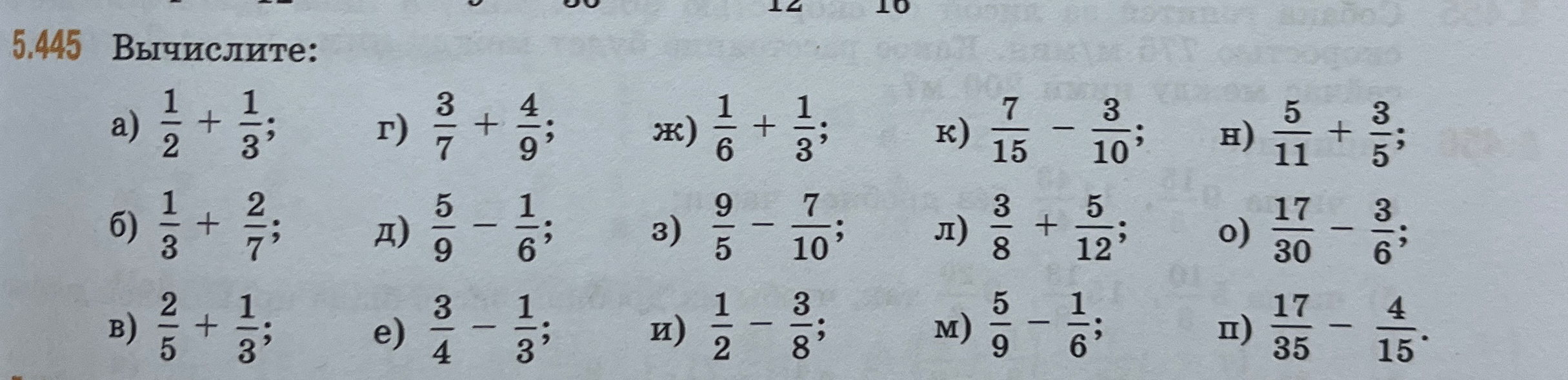 5.445 Вычислите: а) 1/2 + 1/3; б) 1/3 + 2/7; в) 2/5 + 1/3; г) 3/7 + 4/9; д) 5/9 - 1/6; е) 3/4 - 1/3; ж) 1/6 + 1/3; з) 9/5 - 7/10; и) 1/2 - 3/8; к) 7/15 - 3/10; л) 3/8 + 5/12; м) 5/9 - 1/6; н) 5/11 + 3/5; о) 17/30 - 3/6; п) 17/35 - 4/15.