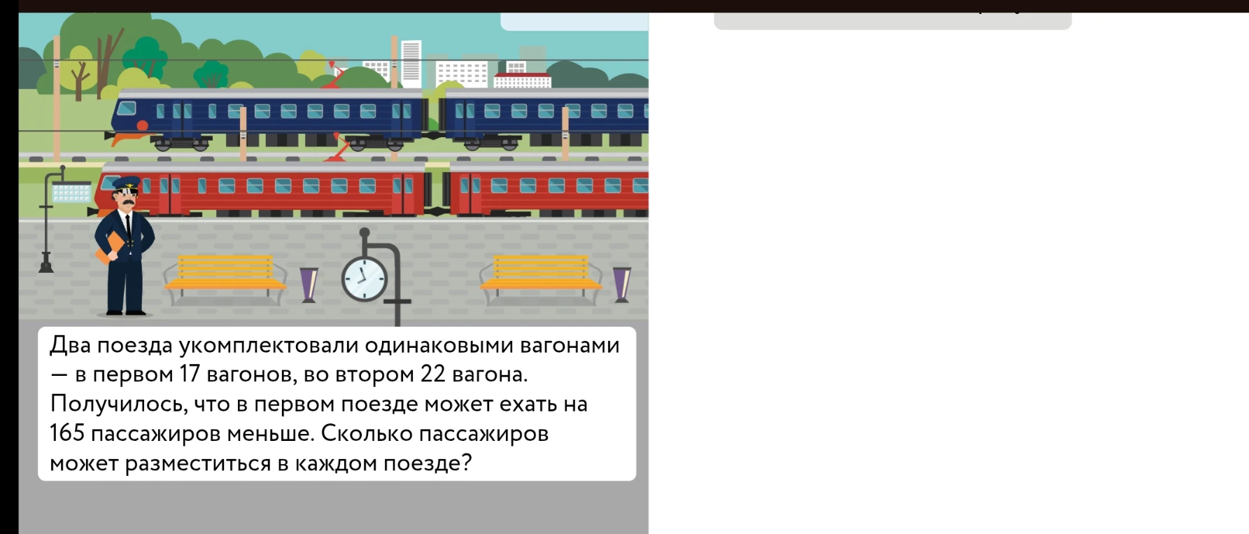 Два поезда укомплектовали одинаковыми вагонами — в первом 17 вагонов, во втором 22 вагона. Получилось, что в первом поезде может ехать на 165 пассажиров меньше. Сколько пассажиров может разместиться в каждом поезде?