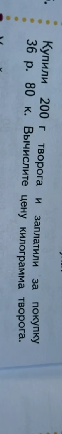 Купили 200 г творога и заплатили за покупку 36 р. 80 к. Вычислите цену килограмма творога.