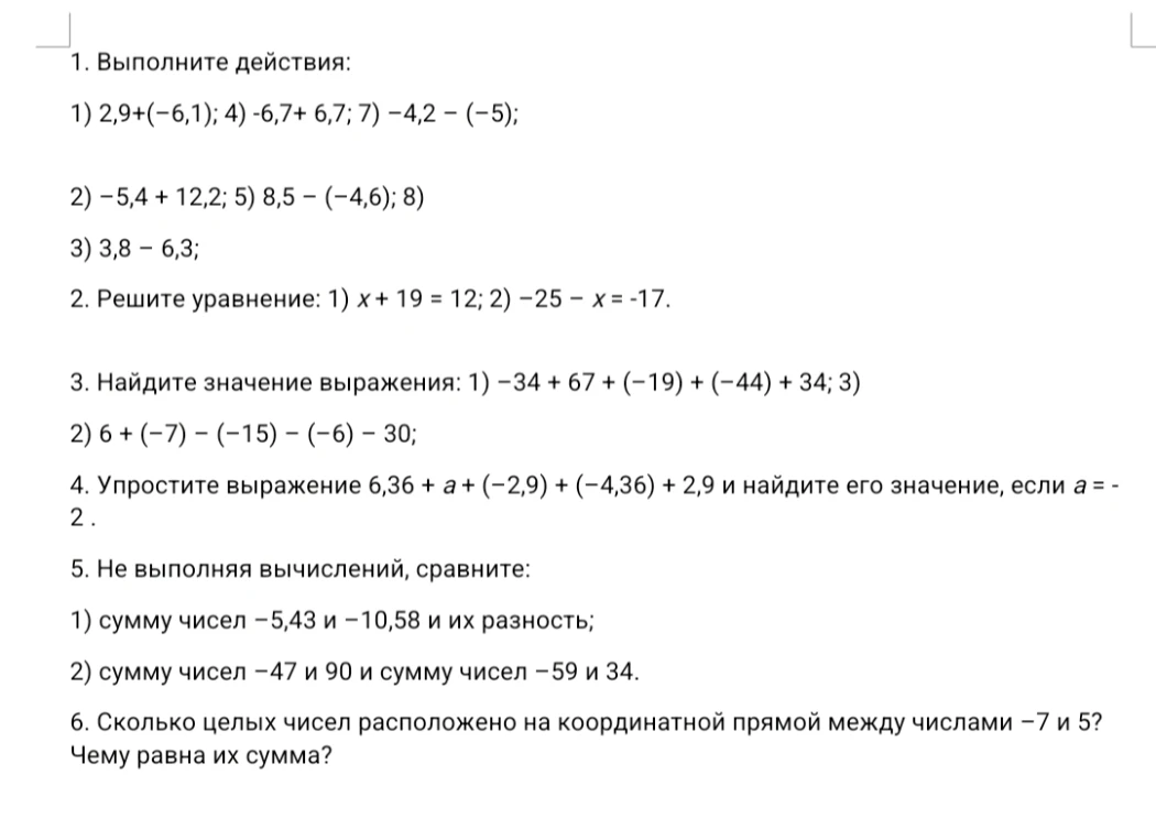 1. Выполните действия: 1) 2,9+(-6,1); 4) -6,7+ 6,7; 7) -4,2 - (-5); 2) -5,4 + 12,2; 5) 8,5 - (-4,6); 8) 3) 3,8 - 6,3; 2. Решите уравнение: 1) x + 19 = 12; 2) -25 - x = -17.