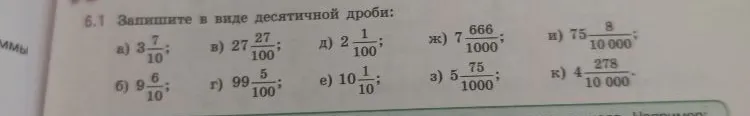 Запишите в виде десятичной дроби: а) 3 7/10; б) 9 6/10; в) 27 27/100; г) 99 5/100; д) 2 1/100; е) 10 1/10; ж) 7 666/1000; з) 5 75/1000; и) 75 8/10000; к) 4 278/10000.