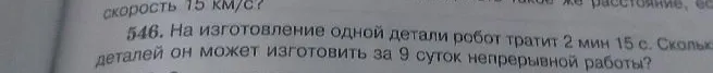 На изготовление одной детали робот тратит 2 мин 15 с. Сколько деталей он может изготовить за 9 суток непрерывной работы?