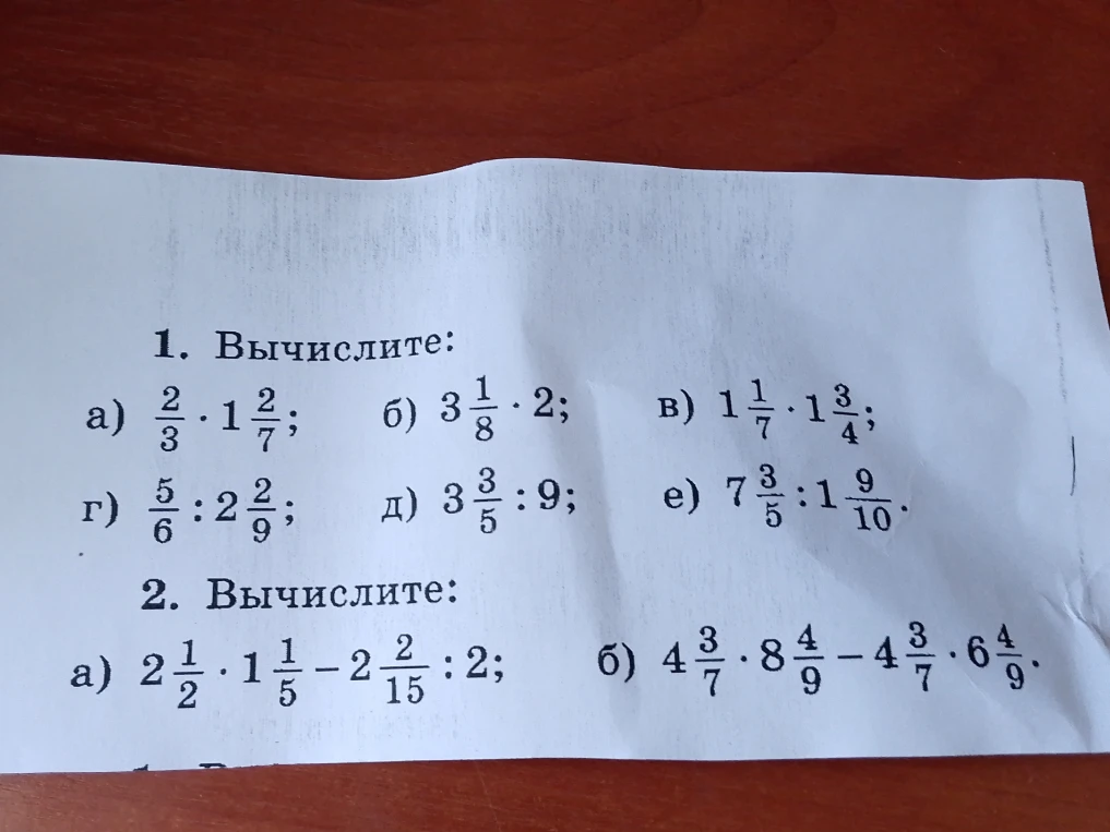 1. Вычислите: а) 2/3 * 1 2/7; б) 3 1/8 * 2; в) 1 1/7 * 1 3/4; г) 5/6 : 2 2/9; д) 3 3/5 : 9; е) 7 3/5 : 1 9/10. 2. Вычислите: а) 2 1/2 * 1 1/5 - 2 2/15 : 2; б) 4 3/7 * 8 4/9 - 4 3/7 * 6 4/9.