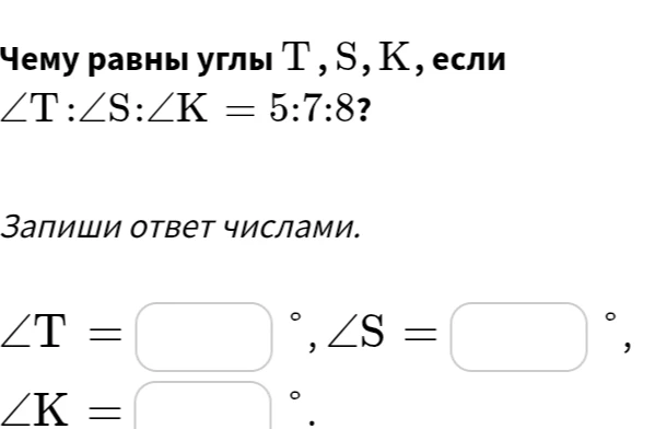 Чему равны углы T, S, K, если ∠T : ∠S : ∠K = 5 : 7 : 8?