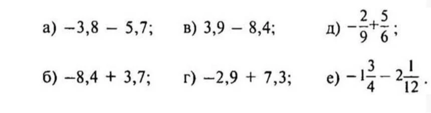 Выполните действия: а) -3,8 - 5,7; б) -8,4 + 3,7; в) 3,9 - 8,4; г) -2,9 + 7,3; д) -2/9 + 5/6; е) -1 3/4 - 2 1/12