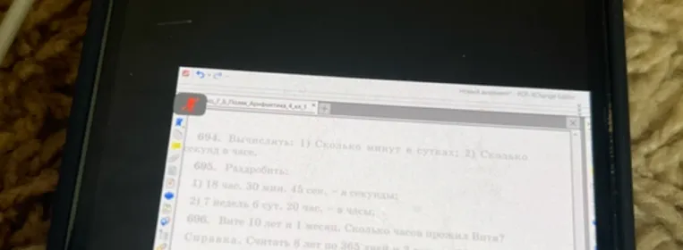 694. Вычислить: 1) Сколько минут в сутках; 2) Сколько секунд в часе. 695. Раздробить: 1) 18 час. 30 мин. 45 сек. - в секунды; 2) 7 недель 6 сут. 20 час. - в часы. 696. Вите 10 лет и 1 месяц. Сколько часов прожил Витя?