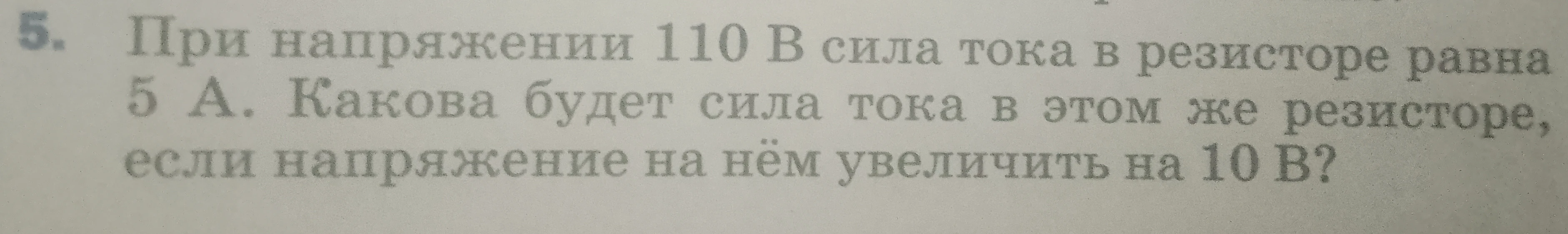 При напряжении 110 В сила тока в резисторе равна 5 А. Какова будет сила тока в этом же резисторе, если напряжение на нём увеличить на 10 В?