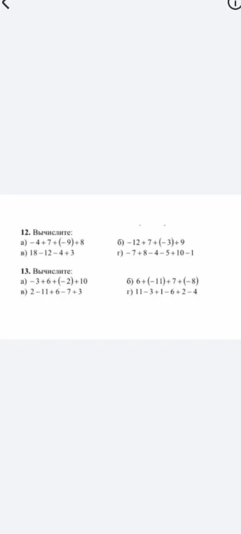 12. Вычислите: а) -4 + 7 + (-9) + 8; б) -12 + 7 + (-3) + 9; в) 18 - 12 - 4 + 3; г) -7 + 8 - 4 - 5 + 10 - 1. 13. Вычислите: а) -3 + 6 + (-2) + 10; б) 6 + (-11) + 7 + (-8); в) 2 - 11 + 6 - 7 + 3; г) 11 - 3 + 1 - 6 + 2 - 4.
