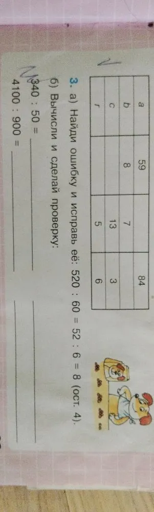 Найди ошибку и исправь её: 520 : 60 = 52 : 6 = 8 (ост. 4). Вычисли и сделай проверку: 340 : 50, 4100 : 900.