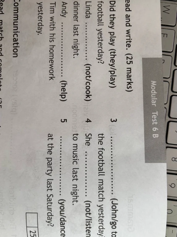 Read and write. Linda ... (not/cook) dinner last night. Andy ... (help) Tim with his homework yesterday. ... (John/go) to the football match yesterday? She ... (not/listen) to music last night. ... (you/dance) at the party last Saturday?