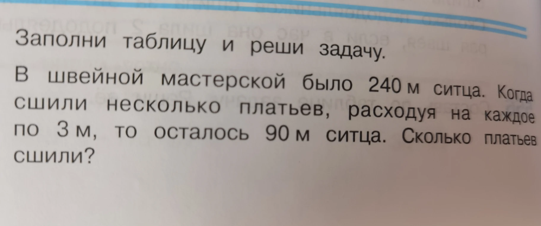 Заполни таблицу и реши задачу. В швейной мастерской было 240 м ситца. Когда сшили несколько платьев, расходуя на каждое по 3 м, то осталось 90 м ситца. Сколько платьев сшили?