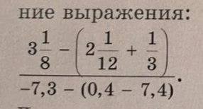 Вычислите значение выражения: (3 1/8 - (2 1/12 + 1/3)) / (-7,3 - (0,4 - 7,4))