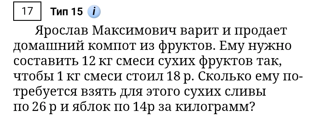 Ярослав Максимович варит и продает домашний компот из фруктов. Ему нужно составить 12 кг смеси сухих фруктов так, чтобы 1 кг смеси стоил 18 р. Сколько ему потребуется взять для этого сухих сливы по 26 р и яблок по 14 р за килограмм?