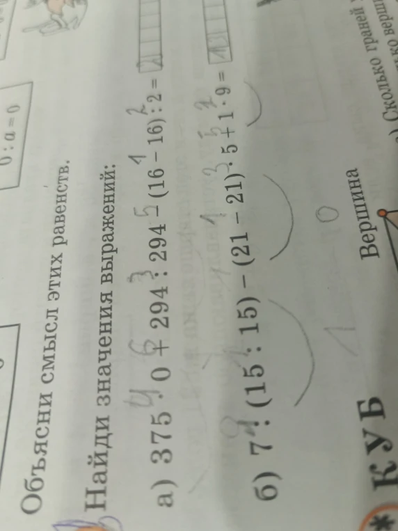 Найди значения выражений: а) 375 * 0 + 294 : 294 + (16 - 16) : 2; б) 7 * (15 : 15) - (21 - 21) * 5 + 1 * 9