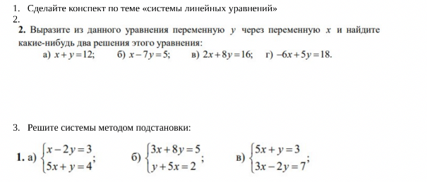 Сделайте конспект по теме «системы линейных уравнений». Выразите из данного уравнения переменную y через переменную x и найдите какие-нибудь два решения этого уравнения. Решите системы методом подстановки.