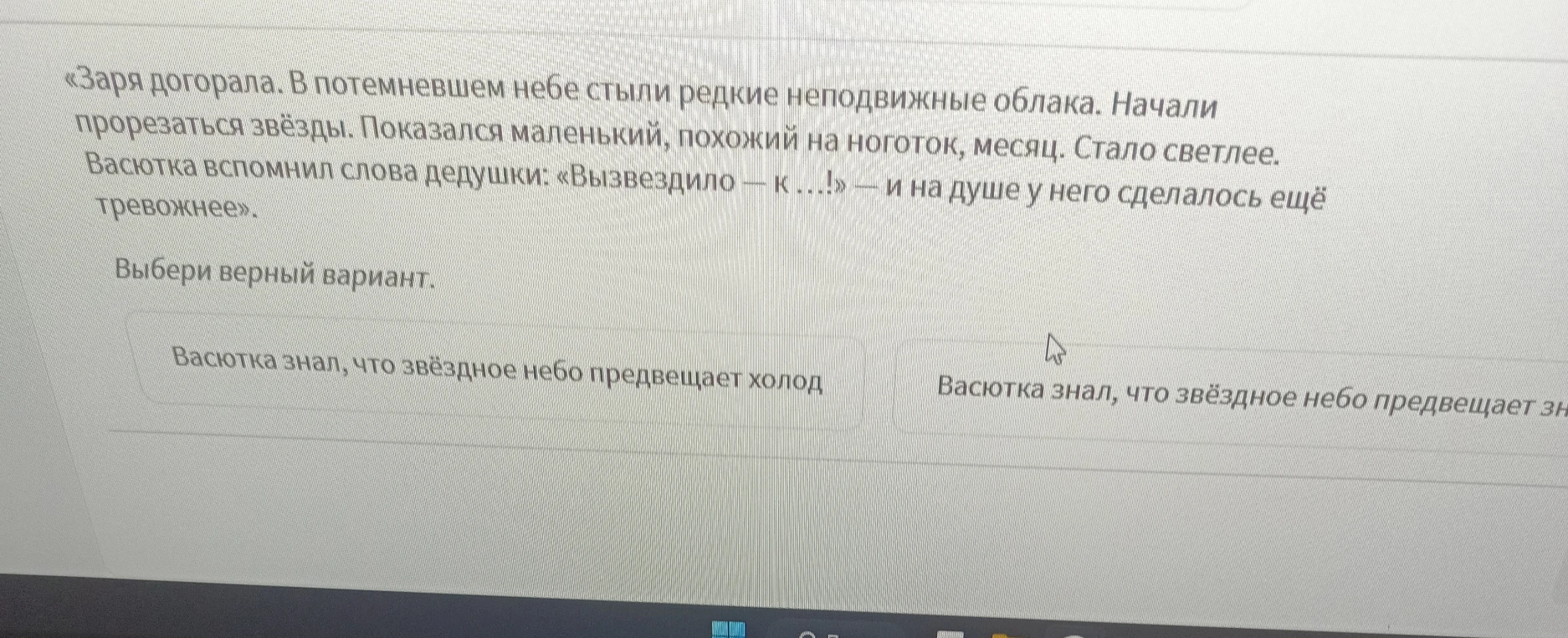 Васютка вспомнил слова дедушки: «Вызвездило — к ...!» — и на душе у него сделалось ещё тревожнее. Выбери верный вариант.