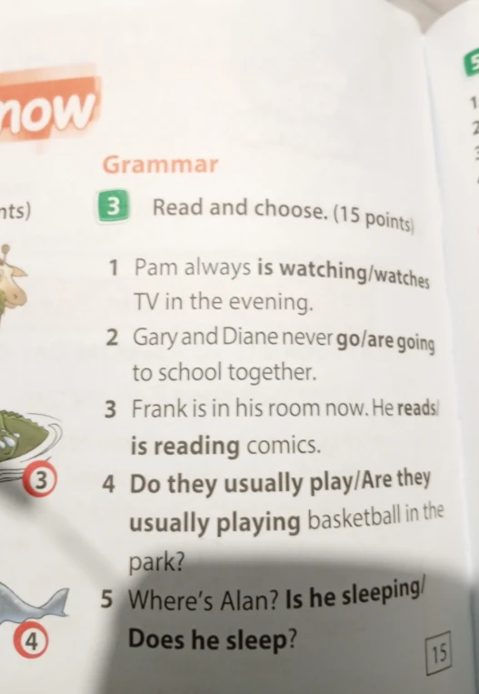 Read and choose. 1 Pam always is watching/watches TV in the evening. 2 Gary and Diane never go/are going to school together.