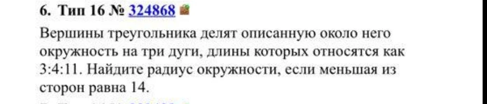 Вершины треугольника делят описанную около него окружность на три дуги, длины которых относятся как 3:4:11. Найдите радиус окружности, если меньшая из сторон равна 14.