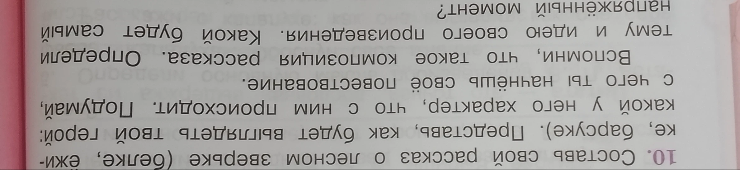 Составь свой рассказ о лесном зверьке (белке, ёжике, барсуке). Представь, как будет выглядеть твой герой: какой у него характер, что с ним происходит. Подумай, с чего ты начнёшь своё повествование. Вспомни, что такое композиция рассказа. Определи тему и идею своего произведения. Какой будет самый напряжённый момент?