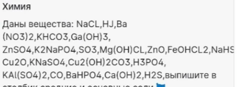 Даны вещества: NaCl, HJ, Ba(NO3)2, KHCO3, Ga(OH)3, ZnSO4, K2NaPO4, SO3, Mg(OH)Cl, ZnO, FeOHCl2, NaHS, Cu2O, KNaSO4, Cu2(OH)2CO3, H3PO4, KAl(SO4)2, CO, BaHPO4, Ca(OH)2, H2S, выпишите в столбик средние и основные соли