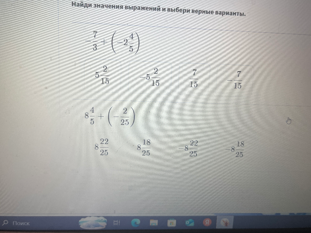 Найди значения выражений и выбери верные варианты: 7/3 + (-2 4/5) и 8 4/5 + (-2/25)