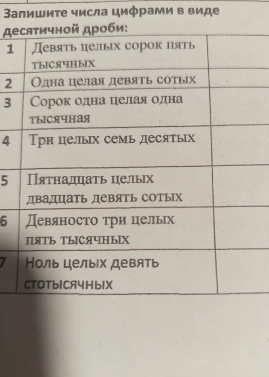 Запишите числа цифрами в виде десятичной дроби: Девять целых сорок пять тысячных, Одна целая девять сотых, Сорок одна целая одна тысячная, Три целых семь десятых, Пятнадцать целых двадцать девять сотых, Девяносто три целых пять тысячных, Ноль целых девять стотысячных.