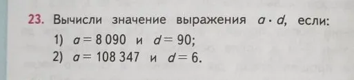 Вычисли значение выражения a * d, если: 1) a = 8 090 и d = 90; 2) a = 108 347 и d = 6.