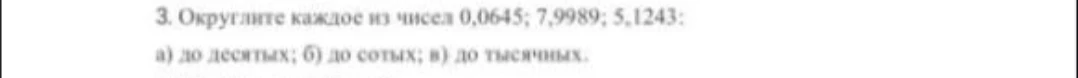 Округлите каждое из чисел 0,0645; 7,9989; 5,1243: а) до десятых; б) до сотых; в) до тысячных.
