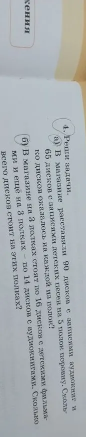 Реши задачи: а) В магазине расставили 90 дисков с записями аудиокниг и 65 дисков с записями детских песен на 5 полок поровну. Сколько дисков оказалось на каждой из полок? б) В магазине на 3 полках стоят по 16 дисков с детскими фильмами и ещё на 3 полках — по 14 дисков с аудиокнигами. Сколько всего дисков стоит на этих полках?