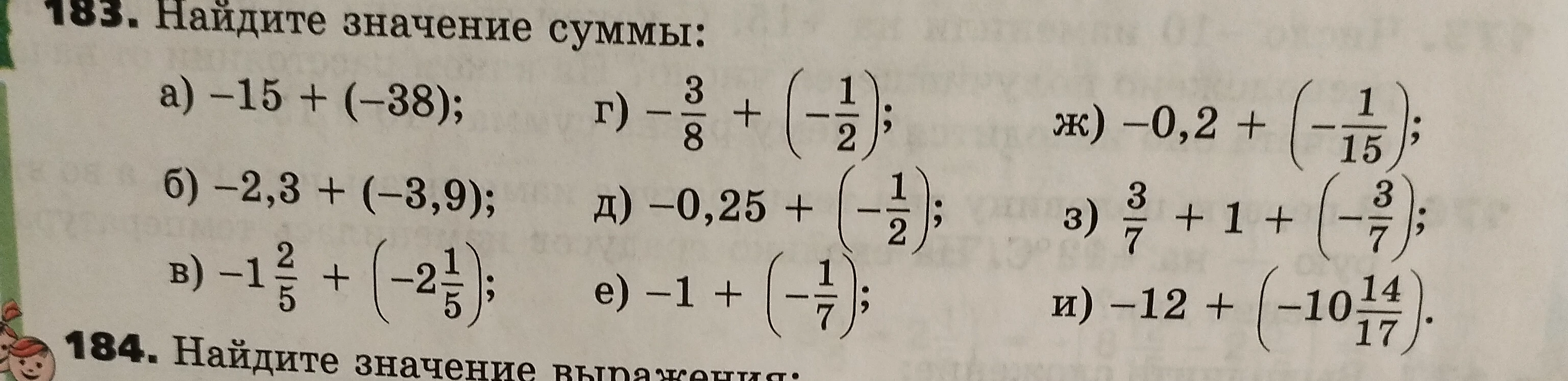 183. Найдите значение суммы: а) -15 + (-38); б) -2,3 + (-3,9); в) -1 2/5 + (-2 1/5); г) -3/8 + (-1/2); д) -0,25 + (-1/2); е) -1 + (-1/7); ж) -0,2 + (-1/15); з) 3/7 + 1 + (-3/7); и) -12 + (-10 14/17).