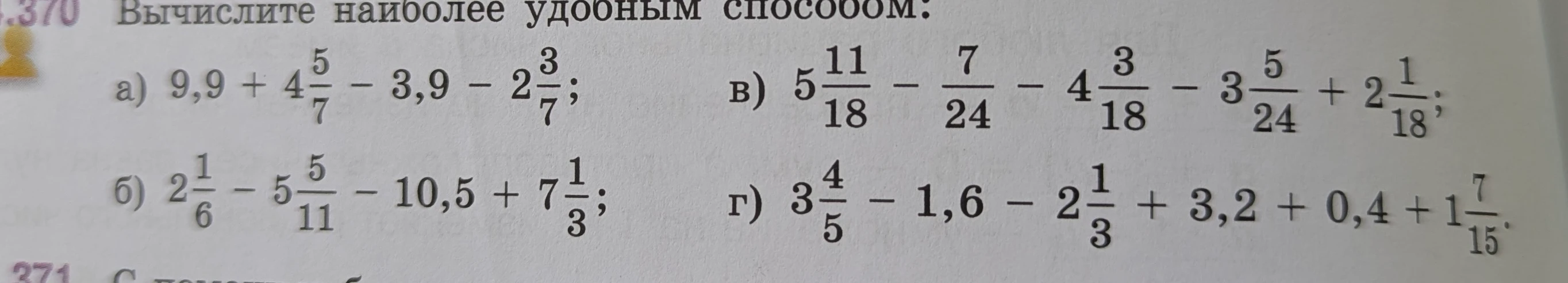 Вычислите наиболее удобным способом: а) 9,9 + 4 5/7 - 3,9 - 2 3/7; б) 2 1/6 - 5 5/11 - 10,5 + 7 1/3; в) 5 11/18 - 7/24 - 4 3/18 - 3 5/24 + 2 1/18; г) 3 4/5 - 1,6 - 2 1/3 + 3,2 + 0,4 + 1 7/15.