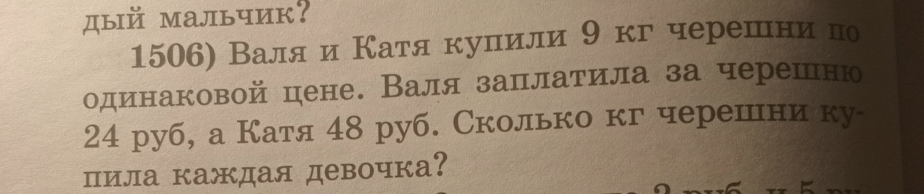 1506) Валя и Катя купили 9 кг черешни по одинаковой цене. Валя заплатила за черешню 24 руб, а Катя 48 руб. Сколько кг черешни купила каждая девочка?