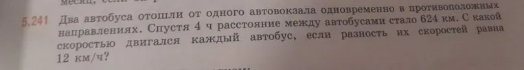 Два автобуса отошли от одного автовокзала одновременно в противоположных направлениях. Спустя 4 ч расстояние между автобусами стало 624 км. С какой скоростью двигался каждый автобус, если разность их скоростей равна 12 км/ч?