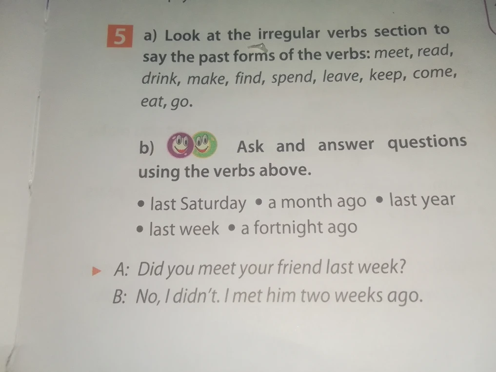 Look at the irregular verbs section to say the past forms of the verbs: meet, read, drink, make, find, spend, leave, keep, come, eat, go.