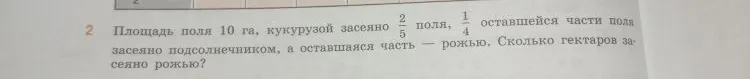 Площадь поля 10 га, кукурузой засеяно 2/5 поля, 1/4 оставшейся части поля засеяно подсолнечником, а оставшаяся часть — рожью. Сколько гектаров засеяно рожью?