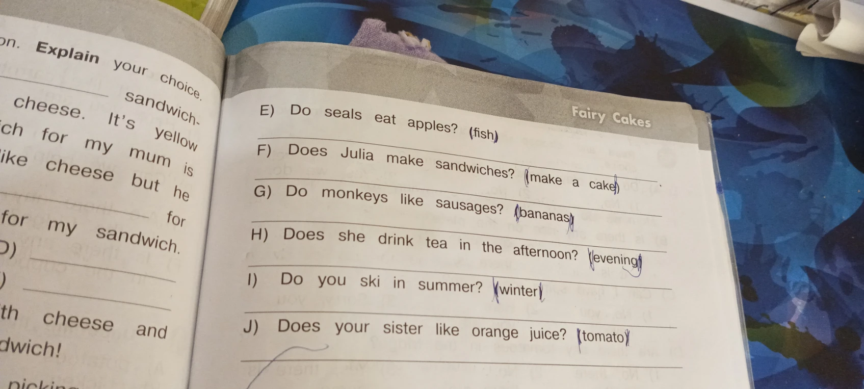 Ответьте на вопросы, используя слова в скобках: Do seals eat apples? (fish); Does Julia make sandwiches? (make a cake); Do monkeys like sausages? (bananas); Does she drink tea in the afternoon? (evening); Do you ski in summer? (winter); Does your sister like orange juice? (tomato)