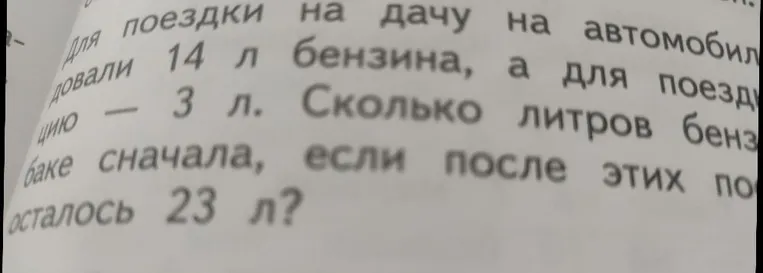 Для поездки на дачу на автомобиле использовали 14 л бензина, а для поездки на станцию — 3 л. Сколько литров бензина было в баке сначала, если после этих поездок в нем осталось 23 л?