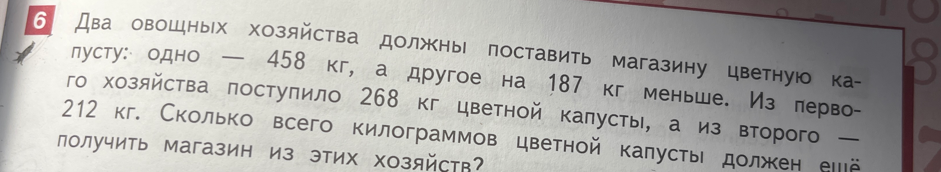 Два овощных хозяйства должны поставить магазину цветную капусту: одно — 458 кг, а другое на 187 кг меньше. Из первого хозяйства поступило 268 кг цветной капусты, а из второго — 212 кг. Сколько всего килограммов цветной капусты должен ещё получить магазин из этих хозяйств?