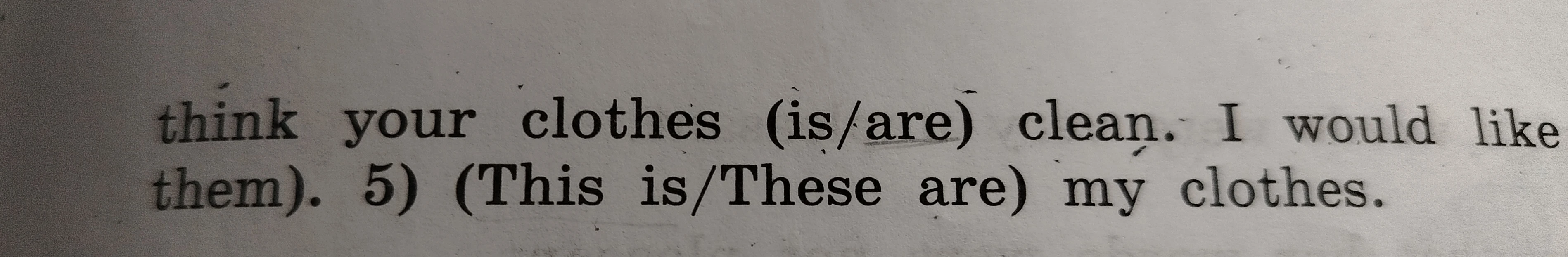 I don't think your clothes (is/are) clean. 5) (This is/These are) my clothes.