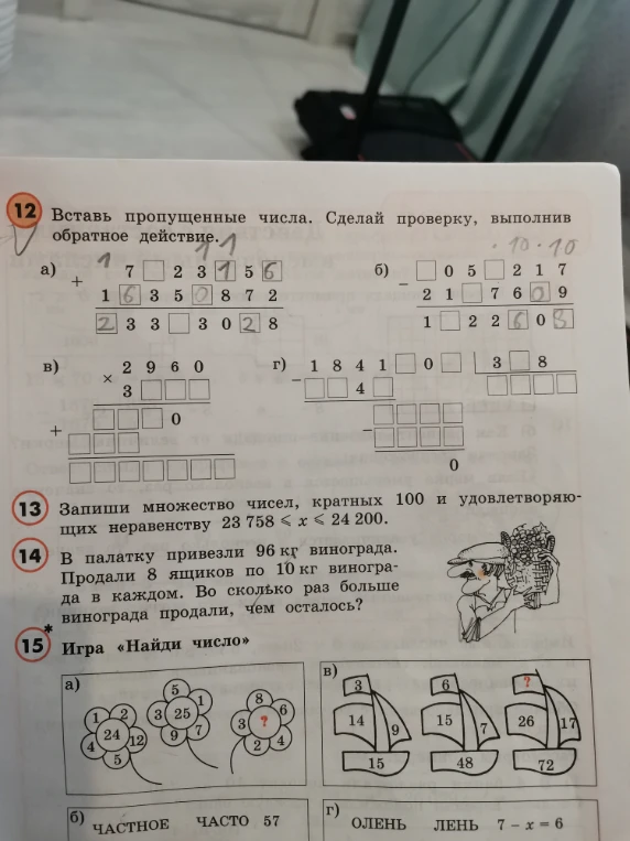 12 Вставь пропущенные числа. Сделай проверку, выполнив обратное действие. 13 Запиши множество чисел, кратных 100 и удовлетворяющих неравенству 23 758 <= x <= 24 200. 14 В палатку привезли 96 кг винограда. Продали 8 ящиков по 10 кг винограда в каждом. Во сколько раз больше винограда продали, чем осталось? 15 Игра «Найди число»