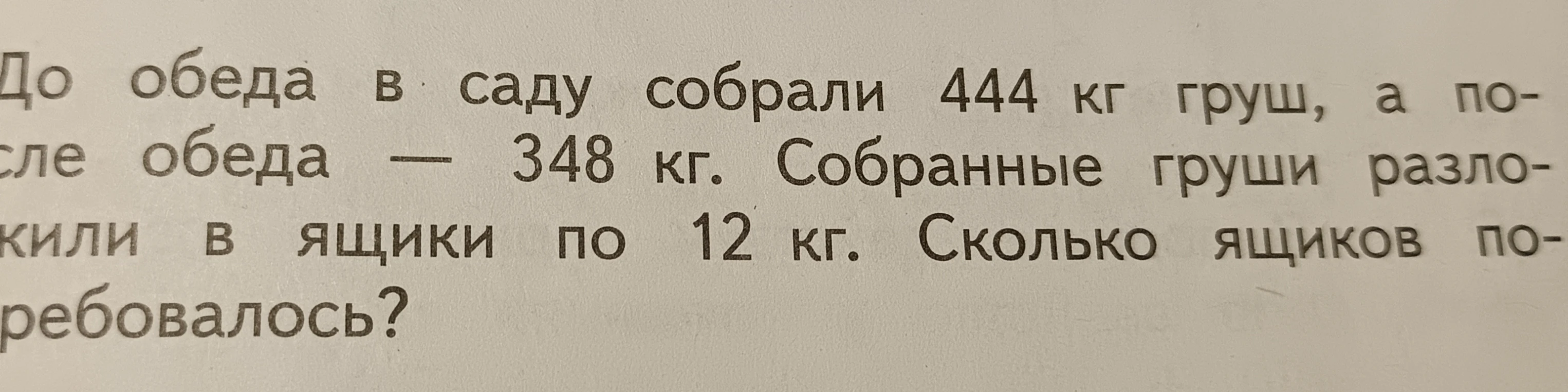 До обеда в саду собрали 444 кг груш, а после обеда — 348 кг. Собранные груши разложили в ящики по 12 кг. Сколько ящиков потребовалось?