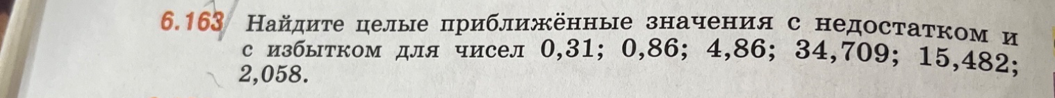 Найдите целые приближённые значения с недостатком и с избытком для чисел 0,31; 0,86; 4,86; 34,709; 15,482; 2,058.