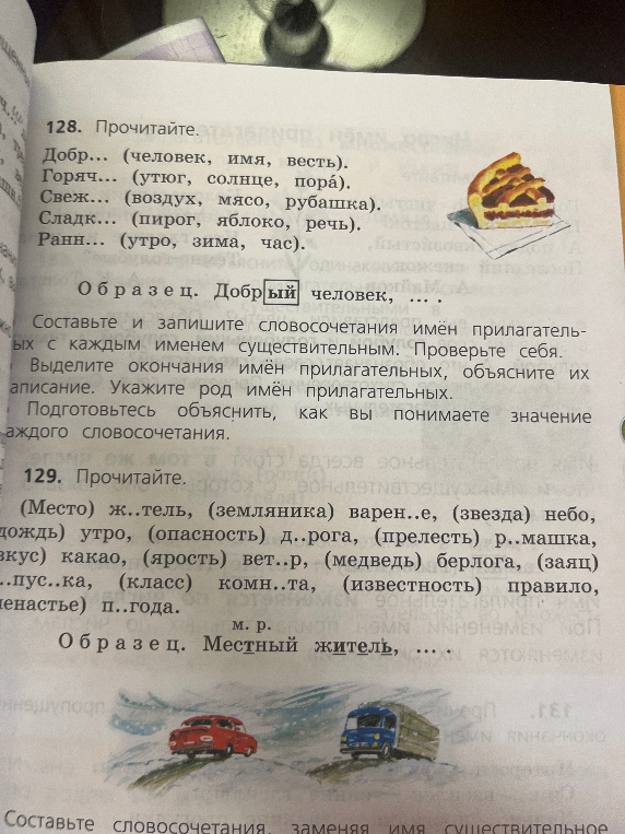 128. Прочитайте. Добр... (человек, имя, весть). Горяч... (утюг, солнце, пора). Составьте и запишите словосочетания имён прилагательных с каждым именем существительным. 129. Прочитайте. (Место) ж..тель, (земляника) варен..е. Составьте словосочетания, заменяя имя существительное в скобках однокоренным именем прилагательным.