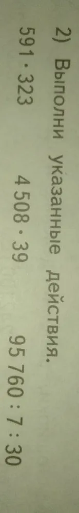 Выполни указанные действия: 591 * 323, 4508 * 39, 95760 : 730