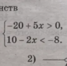 Решите систему неравенств: -20 + 5x > 0, 10 - 2x < -8.