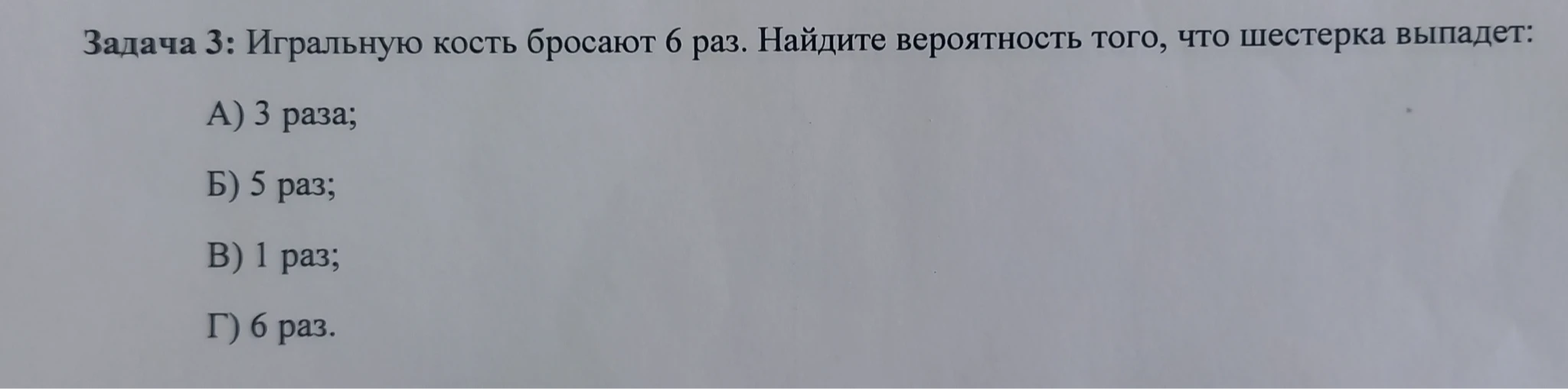 Игральную кость бросают 6 раз. Найдите вероятность того, что шестерка выпадет: А) 3 раза; Б) 5 раз; В) 1 раз; Г) 6 раз.