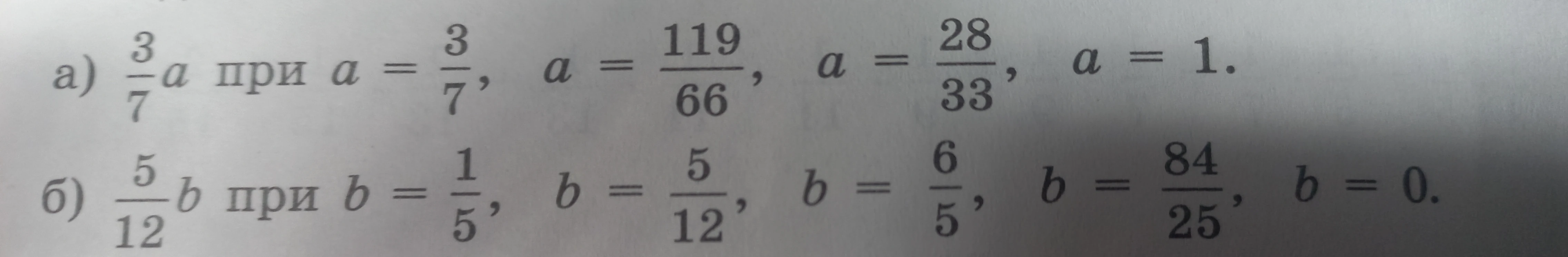 Найдите значение выражения а) 3/7 * a при a = 3/7, a = 119/66, a = 28/33, a = 1; б) 5/12 * b при b = 1/5, b = 5/12, b = 6/5, b = 84/25, b = 0.